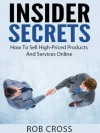 Insider Secrets - How To Sell High-Priced Products And Services Online - Rob Cross