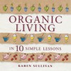 Organic Living In 10 Simple Lessons - Karen Sullivan