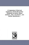 A Commentary, Critical and Explanatory, on the Old and New Testaments. by the REV. Robert Jamieson ... REV. A. R. Fausset ... and the REV. David Bro - Robert Jamieson