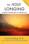 The Holy Longing: Spiritual Yearning and Its Shadow Side - Connie Zweig