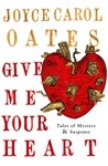 Give Me Your Heart: Tales of Mystery & Suspense - Joyce Carol Oates