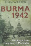 Burma 1942: The Road from Rangoon to Mandalay - Alan Warren