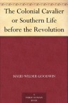 The Colonial Cavalier or Southern Life before the Revolution - Maud Wilder Goodwin, Harry Stillwell Edwards