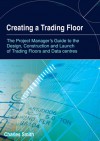 Creating a Trading Floor: The Project Manager's Guide to the Design, Construction and Launch of Trading Floors and Data Centers - Charles Smith