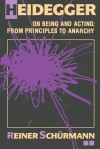 Heidegger on Being and Acting: From Principles to Anarchy - Reiner Schürmann