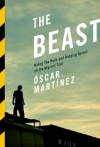 The Beast: Riding The Rails And Dodging Narcos On The Migrant Trail - Óscar Martínez, Francisco Goldman, Daniela Maria Ugaz, John Washington