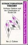 Structuration Theory: Anthony Giddens And The Constitution Of Social Life - Ira J. Cohen