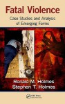 Fatal Violence: Case Studies and Analysis of Emerging Forms - Ronald M. Holmes, Stephen T. Holmes