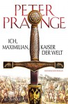 Ich, Maximilian - Kaiser der Welt - Peter Prange