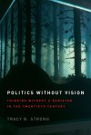 Politics without Vision: Thinking without a Banister in the Twentieth Century - Tracy B. Strong