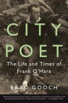 City Poet: The Life and Times of Frank O'Hara - Brad Gooch