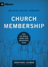 Church Membership: How the World Knows Who Represents Jesus - Jonathan Leeman