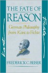 The Fate of Reason: German Philosophy from Kant to Fichte - Frederick C. Beiser