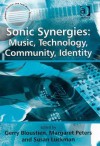 Sonic Synergies: Music, Technology, Community, Identity - Gerry Bloustien, Margaret Peters, Margaret Peters and Susan Luckman, Susan Luckman