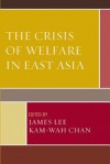 The Crisis of Welfare in East Asia - Kam-wah Chan, CHAN;, Lee/Chan