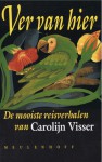 Ver Van Hier: de Mooiste Reisverhalen - Carolijn Visser