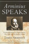 Arminius Speaks: Essential Writings on Predestination, Free Will, and the Nature of God - James Arminius