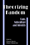 Theorizing Fandom: Fans, Subculture And Identity (The Hampton Press Communication Series) - Cheryl Drake Harris, Alison Alexander