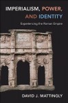 Imperialism, Power, and Identity: Experiencing the Roman Empire - David J. Mattingly