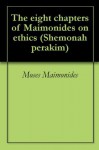 The eight chapters of Maimonides on ethics (Shemonah perakim) - Maimonides, Shmuel Ibn Tibbon, Joseph Isaac Gorfinkle