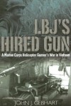 LBJ's Hired Gun: A Marine Corps Helicopter Gunner's War in Vietnam - John J. Gebhart