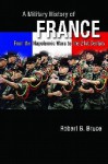 A Military History of France: From the Napoleonic Wars to the 21st Century - Robert B. Bruce