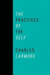 The Practices of the Self - Charles E. Larmore, Sharon Bowman