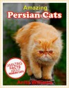 AMAZING PERSIAN CATS: A Children's Book about Persian Cats Facts, Figures and Pictures - Anita Williams