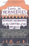 Sunday Morning At The Centre Of The World - Louis de Bernières