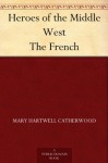 Heroes of the Middle West The French - Mary Hartwell Catherwood