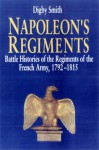 Napoleon's Regiments: Battle Histories Of The Regiments Of The French Army, 1792 1815 - Digby Smith