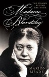 Madame Blavatsky: The Woman Behind the Myth - Marion Meade