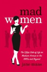 Mad Women: The Other Side of Life on Madison Avenue in the 1960s and Beyond - Jane Maas