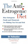 The Anti-Estrogenic Diet: How Estrogenic Foods and Chemicals Are Making You Fat and Sick - Ori Hofmekler