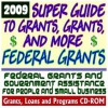 2009 Super Guide to Grants, Grants, and More Federal Grants - Government Assistance for People and Small Business: Grants, Loans, Student Aid, Applications, New Programs, FOIA, College Money (CD-ROM) - U.S. Government