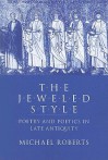 The Jeweled Style: Poetry and Poetics in Late Antiquity - Michael Roberts