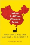 When A Billion Chinese Jump: How China Will Save Mankind -- Or Destroy It - Jonathan Watts