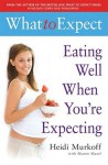 What To Expect: Eating Well When You're Expecting (What To Expect) - Heidi Murkoff, Sharon Mazel