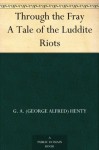 Through the Fray A Tale of the Luddite Riots - G.A. Henty