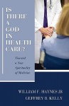 Is There a God in Health Care?: Toward a New Spirituality of Medicine - William F. Haynes Jr., Geffrey B. Kelly