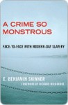 A Crime So Monstrous: Face-to-Face with Modern-Day Slavery - E. Benjamin Skinner