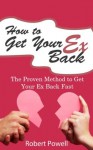 How to Get Your Ex Back - The Proven Method to Get Your Ex Back Fast - Robert Powell