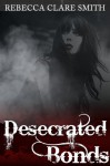 Desecrated Bonds - Rebecca Clare Smith