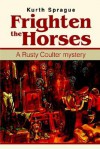 Frighten the Horses: A Rusty Coulter Mystery - Kurth Sprague