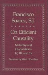 On Efficient Causality: Metaphysical Disputations 17, 18, and 19 - Francisco Suárez, Alfred J. Freddoso, Alfred J. Freccoso