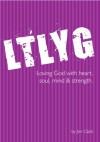 LTLYG Loving God with heart, soul, mind & strength - Jim Clark