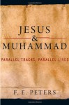 Jesus and Muhammad: Parallel Tracks, Parallel Lives - F.E. Peters