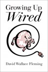 Growing up Wired - David Wallace Fleming