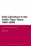 Irish Literature in the Celtic Tiger Years 1990 to 2008: Gender, Bodies, Memory - Susan Cahill