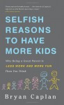 Selfish Reasons to Have More Kids: Why Being a Great Parent is Less Work and More Fun Than You Think - Bryan Caplan